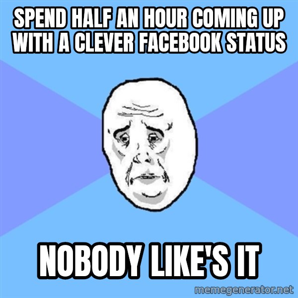Okay Guy meme: spend half an hour coming up with a clever facebook status / nobody like's it
