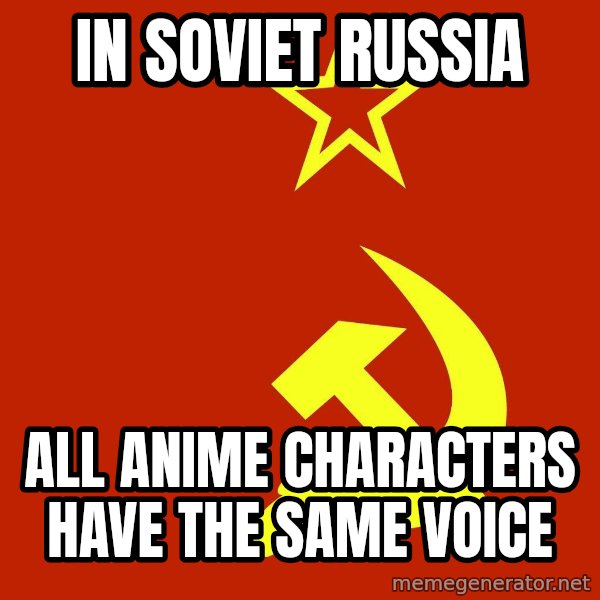 In Soviet Russia meme: IN SOVIET RUSSIA / ALL ANIME CHARACTERS HAVE THE SAME VOICE