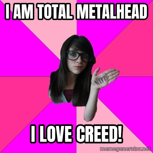 Idiot Nerd Girl meme: i am total metalhead / i love creed!