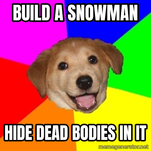 Advice Dog meme: Build a snowman / hide dead bodies in it