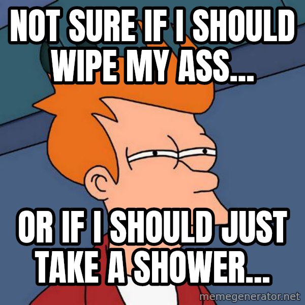 Futurama Fry meme: NOT SURE IF I SHOULD WIPE MY ASS... / OR IF I SHOULD JUST TAKE A SHOWER...