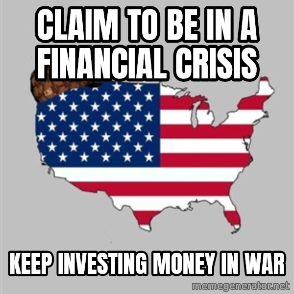 Scumbag America2 meme: Claim to be in a financial crisis / Keep investing money in war