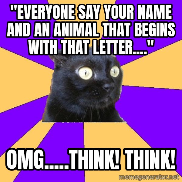 Anxiety Cat meme: "everyone say your name and an animal that beginS with that letter...." / Omg.....think! Think!