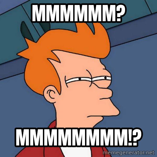 Futurama Fry meme: mmmmmm? / mmmmmmmm!?