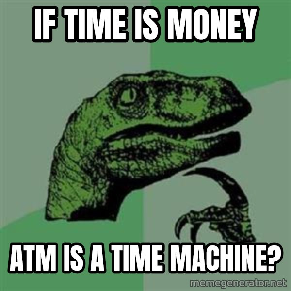 Philosoraptor meme: If time is money / Atm IS a Time machine?