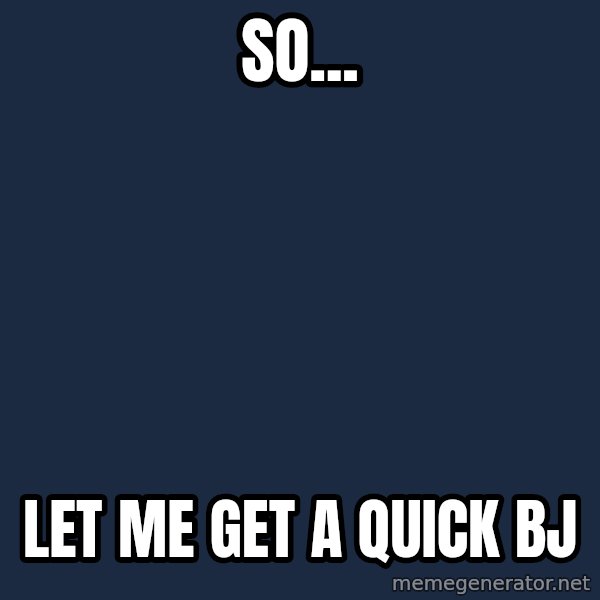 Spongebob meme: So... / let me get a quick bj