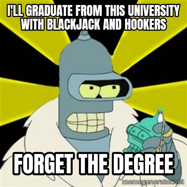 Bender IMHO meme: I'll graduate from this university with blackjack and hookers / Forget the degree