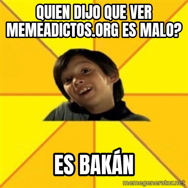 es bakans meme: Quien dijo que ver memeadictos.org es malo? / es bakán