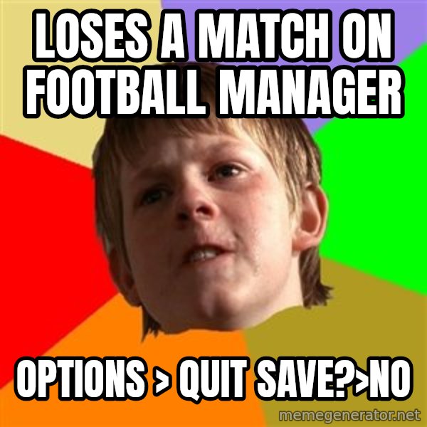 Angry School Boy meme: loses a match on Football manager / options > quit save?>no