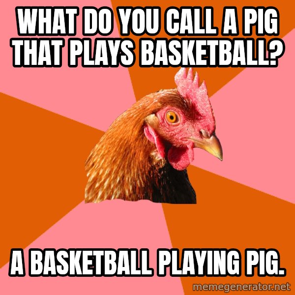 Anti Joke Chicken meme: What do you call a pig that plays basketball? / a basketball playing pig.