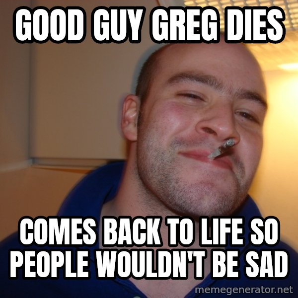 Good Guy Greg meme: good guy greg dies / comes back to life so people wouldn't be sad