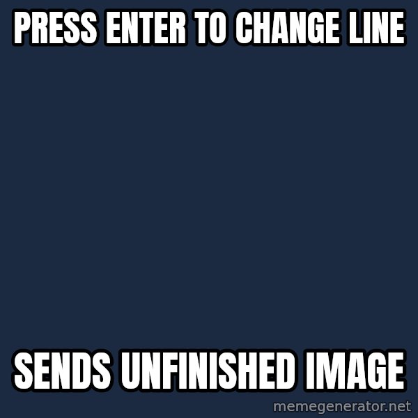 First World Problems meme: PRESS ENTER TO CHANGE LINE / SENDS UNFINISHED IMAGE