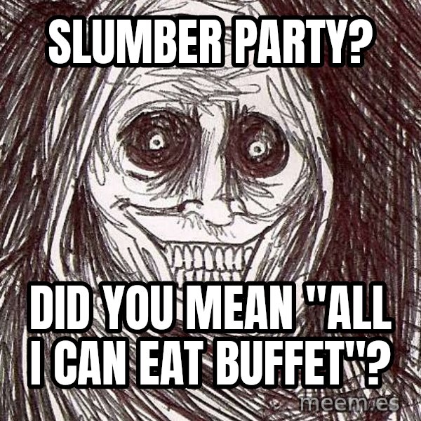 Horrifying House Guest meme: Slumber party? / did you mean "All I can eat buffet"?