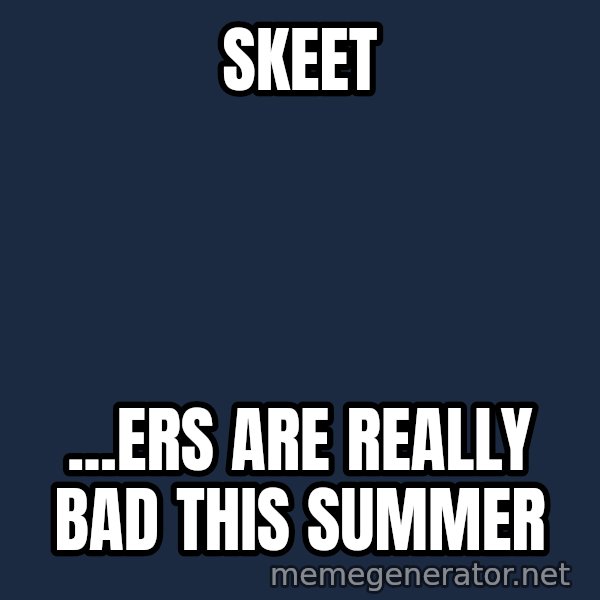 Hood Dad meme: Skeet / ...Ers are really bad this summer