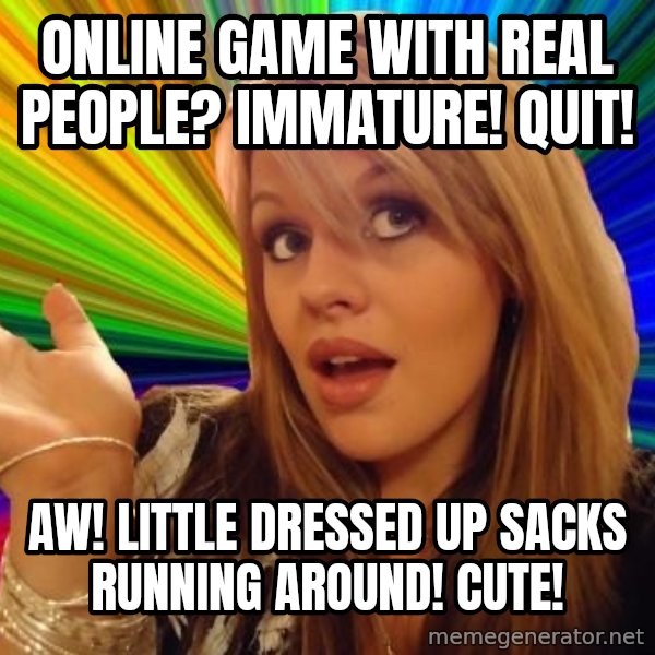 Dumb Blonde meme: online game with real people? immature! quit! / aw! little dressed up sacks running around! cute!