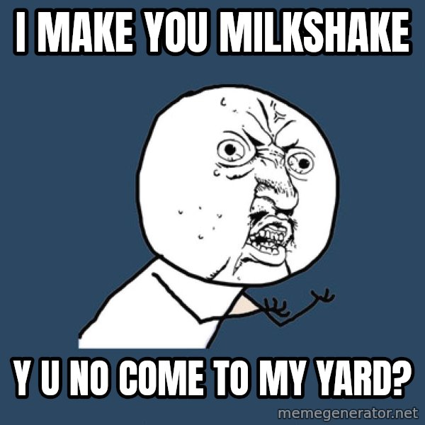 Y U No meme: i make you milkshake / y u no come to my yard?