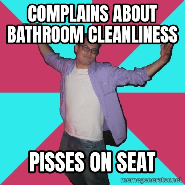 Douchebag Roommate meme: Complains about bathroom cleanliness / Pisses on seat