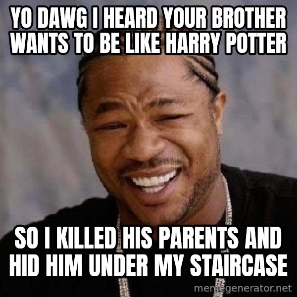 Yo Dawg meme: Yo dawg i heard your brother wants to be like harry potter / so i killed his parents and hid him under my staircase
