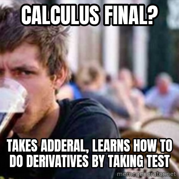 The Lazy College Senior meme: calculus final? / Takes Adderal, learns how to do derivatives by taking test