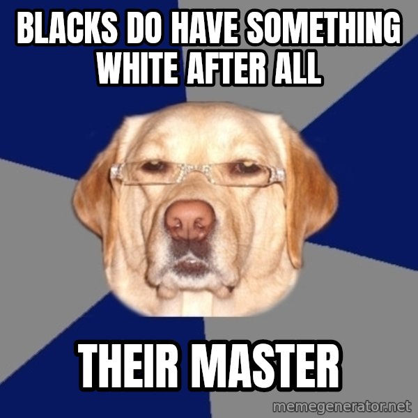 Racist Dog meme: Blacks do have something white after all / Their master