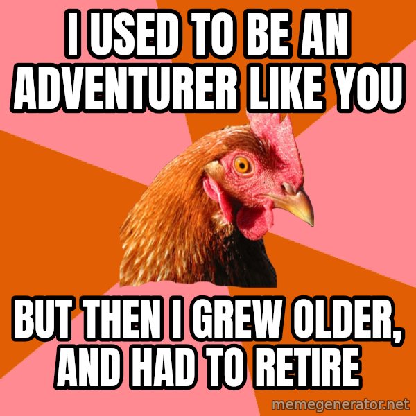 Anti Joke Chicken meme: I used to be an adventurer like you / But then I grew older, and had to retire