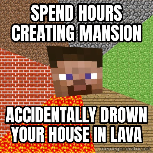 Minecraft Guy meme: spend hours creating mansion / accidentally drown your house in lava