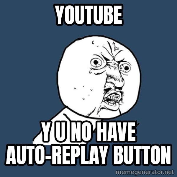 Y U No meme: Youtube / Y u no have auto-replay button