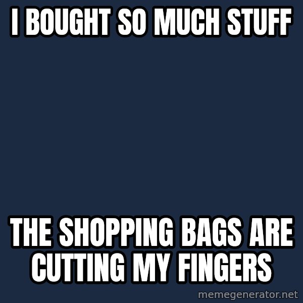 First World Problems meme: I bought so much stuff / the shopping bags are cutting my fingers