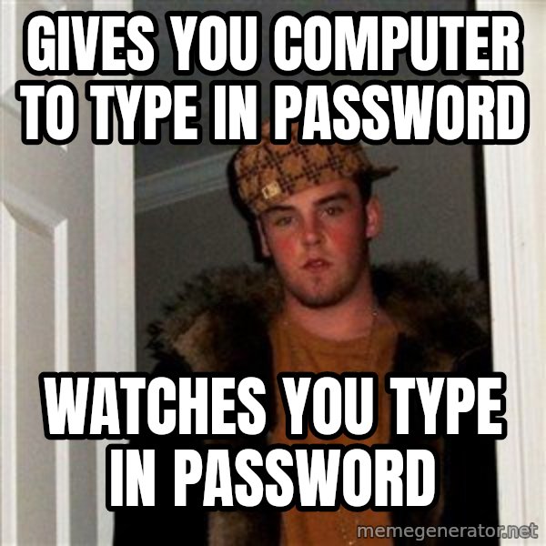 Scumbag Steve meme: gives you computer to type in password / watches you type in password