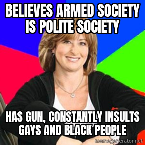 Sheltering Suburban Mom meme: Believes armed society is polite society / Has gun, constantly insults gays and black people