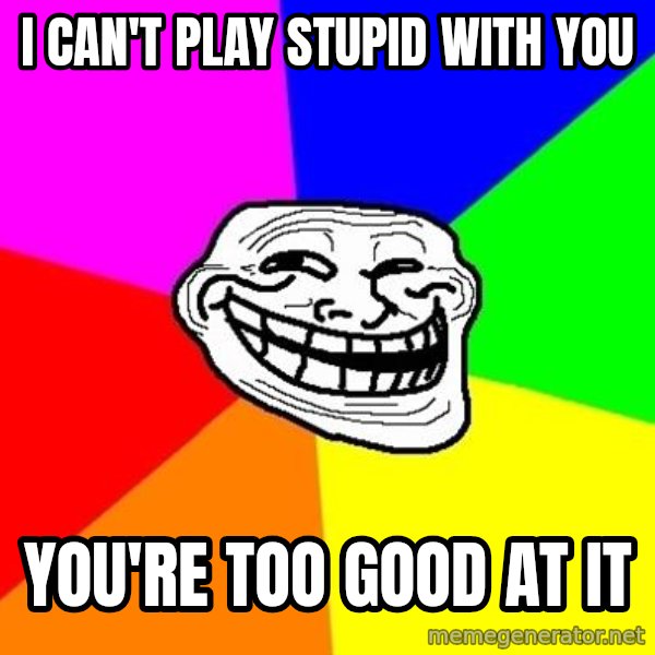Trollface meme: i can't play stupid with you / you're too good at it