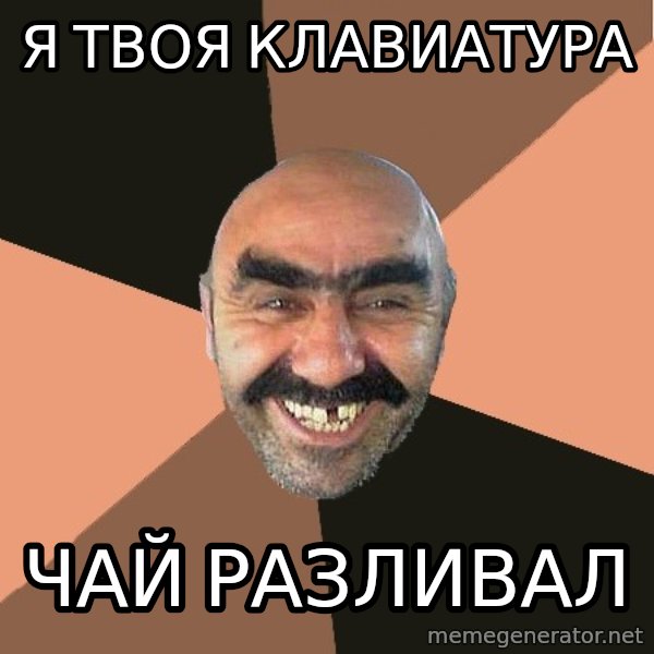 Provincial Man meme: Я твоя клавиатура / чай разливал