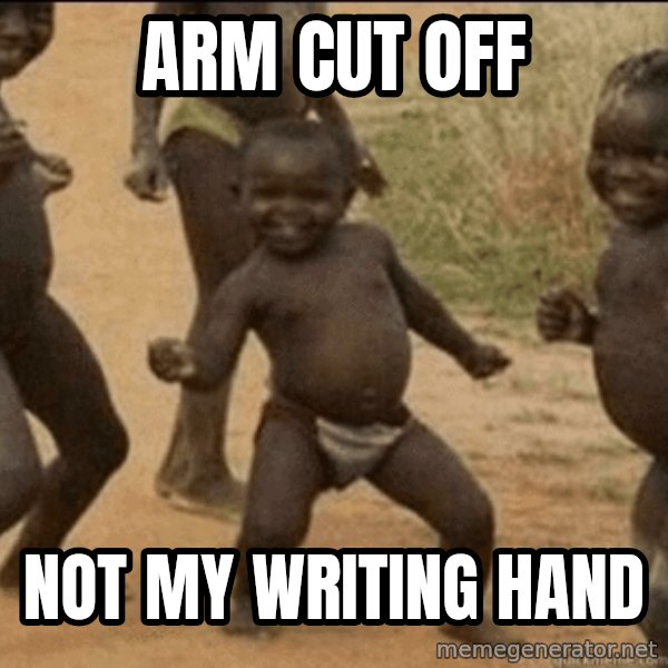 Third World Success meme: arm cut off / not my writing hand