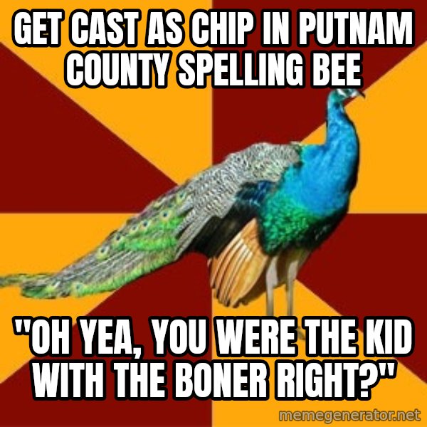 Thespian Peacock meme: Get cast as chip in putnam county spelling bee / "oh yea, you were the kid with the boner right?"