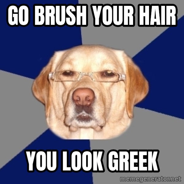 Racist Dog meme: go brush your hair / you look greek