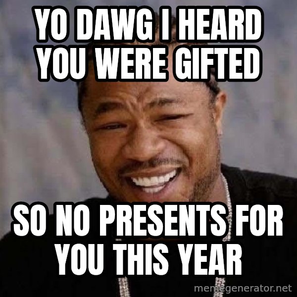 Yo Dawg meme: yo dawg i heard you were gifted / so no presents for you this year