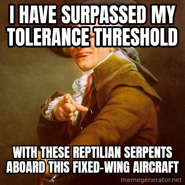 Joseph Ducreux meme: I have surpassed my tolerance threshold / with these reptilian serpents aboard this fixed-wing aircraft