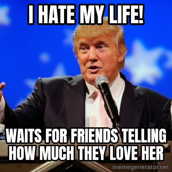 Annoying Facebook Girl meme: I HATE MY LIFE! / WAITS FOR FRIENDS telling how much they love her
