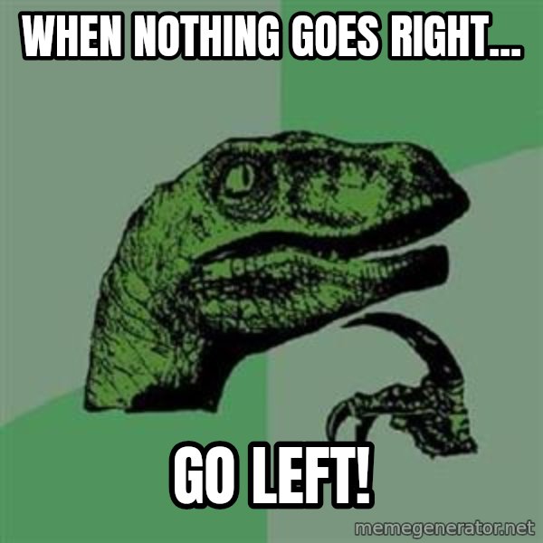 Philosoraptor meme: WHEN NOTHING GOES RIGHT... / Go left!