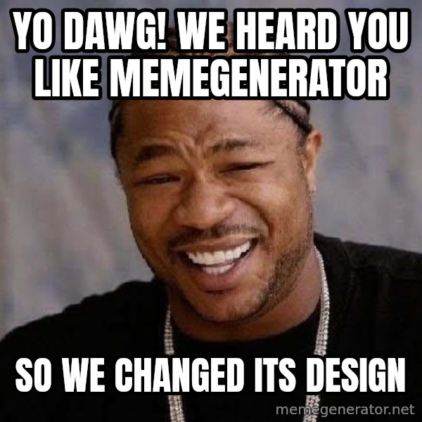 Yo Dawg meme: yo dawg! we heard you like memegenerator / so we changed its design