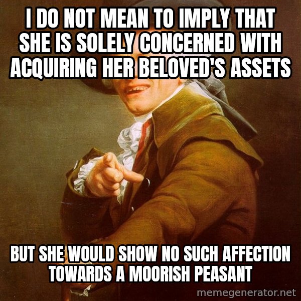 Joseph Ducreux meme: I do not mean to imply that she is solely concerned with acquiring her beloved's assets / but she would show no such affection towards a moorish peasant