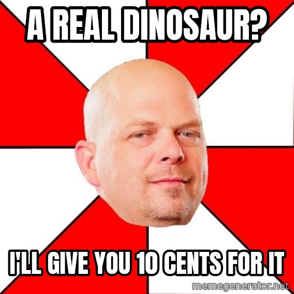 Pawn Stars meme: A real dinosaur? / i'll give you 10 cents for it