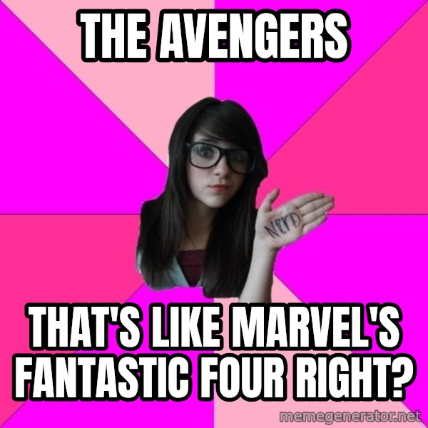 Idiot Nerd Girl meme: The Avengers / That's like Marvel's Fantastic four right?