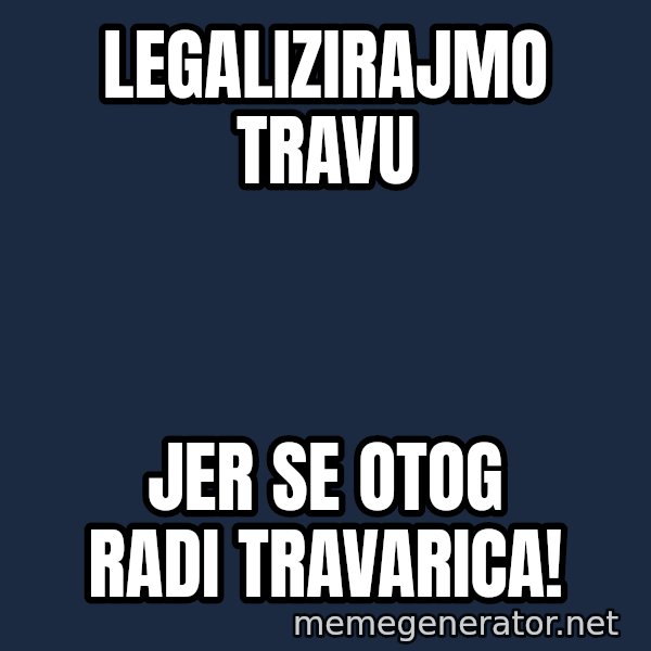 Blesavi Seks meme: LEGALIZIRAJMO TRAVU / JER SE OTOG RADI TRAVARICA!