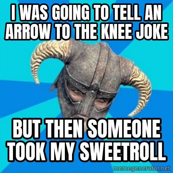 skyrim stan meme: I WAS GOING TO TELL AN ARROW TO THE KNEE JOKE / BUT THEN SOMEONE TOOK MY SWEETROLL