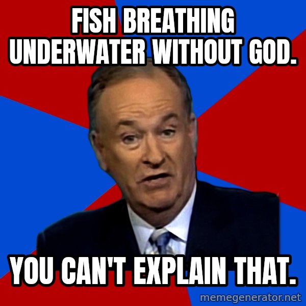 Bill O'Reilly Proves God meme: FISH BREATHING UNDERWATER WITHOUT GOD. / You can't explain that.