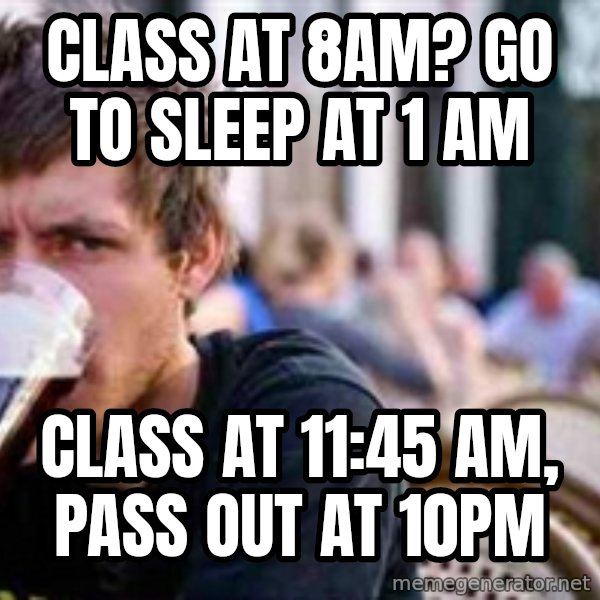 The Lazy College Senior meme: Class at 8am? go to sleep at 1 am / Class at 11:45 am, pass out at 10pm