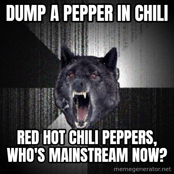 Insanity Wolf meme: Dump a pepper in chili / REd Hot chili peppers, who's mainstream now?