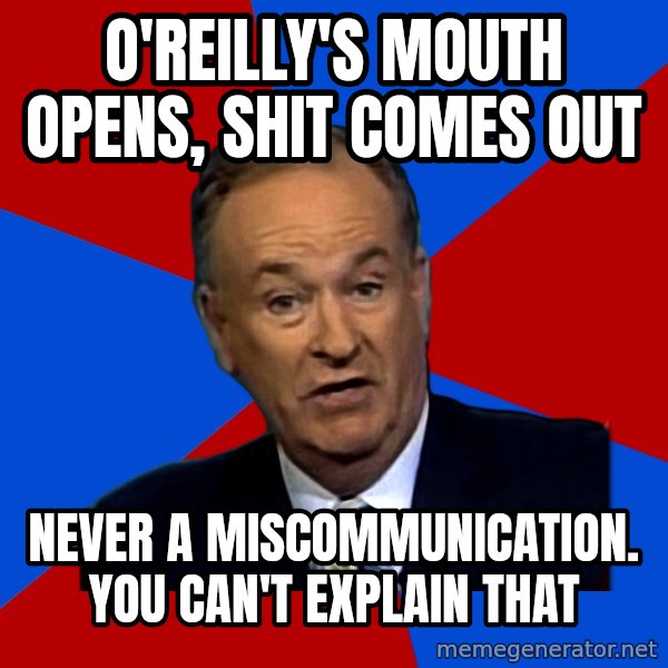Bill O'Reilly Proves God meme: O'reilly's mouth opens, shit comes out / never a miscommunication. You can't explain that