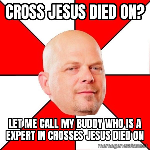 Pawn Stars meme: cROss jesus died on? / let me call my buddy who is a expert in crosses jesus died on